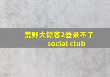 荒野大镖客2登录不了social club